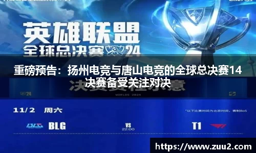 重磅预告：扬州电竞与唐山电竞的全球总决赛14决赛备受关注对决