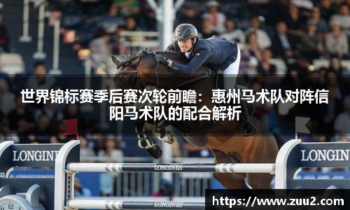 世界锦标赛季后赛次轮前瞻：惠州马术队对阵信阳马术队的配合解析