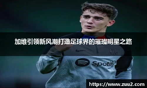 加维引领新风潮打造足球界的璀璨明星之路